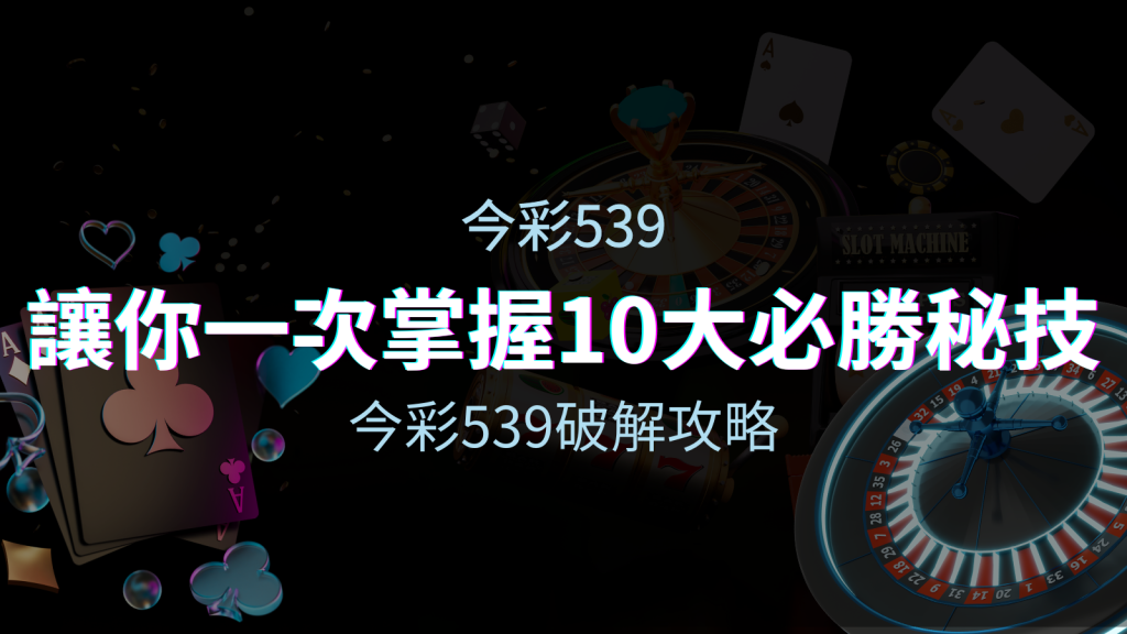 今彩539破解攻略:讓你一次掌握10個必勝秘技 | 皇家娛樂城
