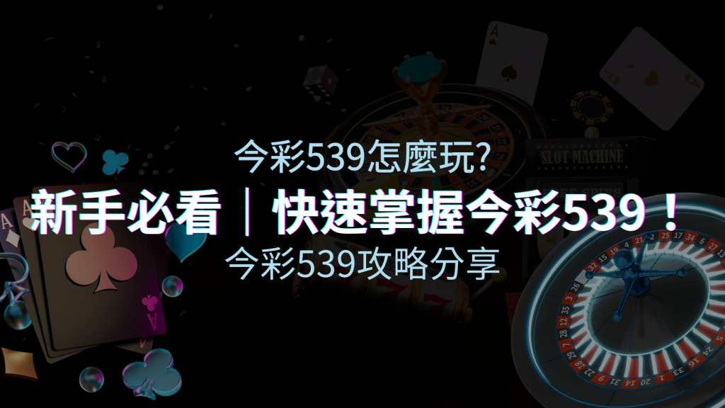 【今彩539攻略分享】新手必看,快速掌握今彩539! | 皇家娛樂城