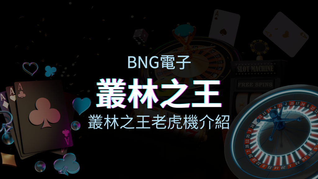 【叢林之王老虎機】內容介紹|BNG電子|熱門遊戲排行 | 皇家娛樂城